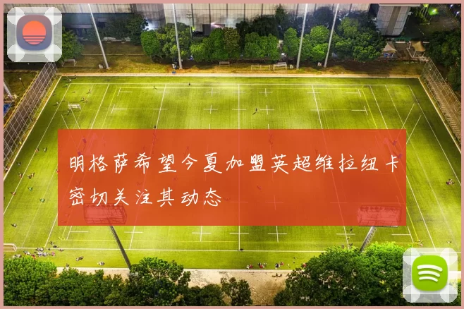 明格萨希望今夏加盟英超维拉纽卡密切关注其动态