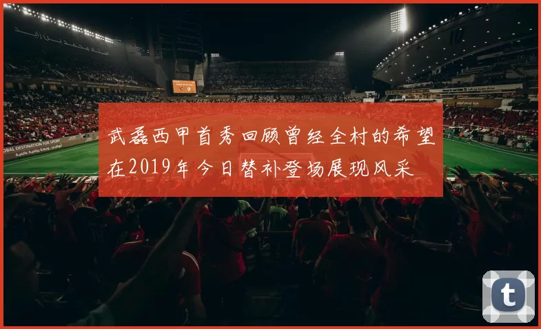 武磊西甲首秀回顾曾经全村的希望在2019年今日替补登场展现风采