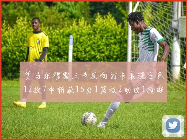 贾马尔穆雷三节反向打卡表现出色12投7中斩获16分1篮板2助攻1抢断